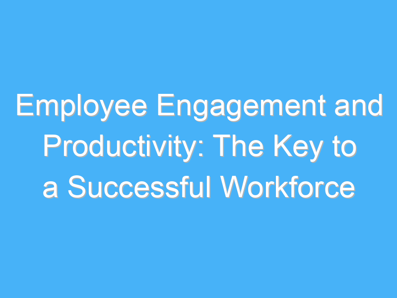 Employee Engagement and Productivity: The Key to a Successful Workforce ...